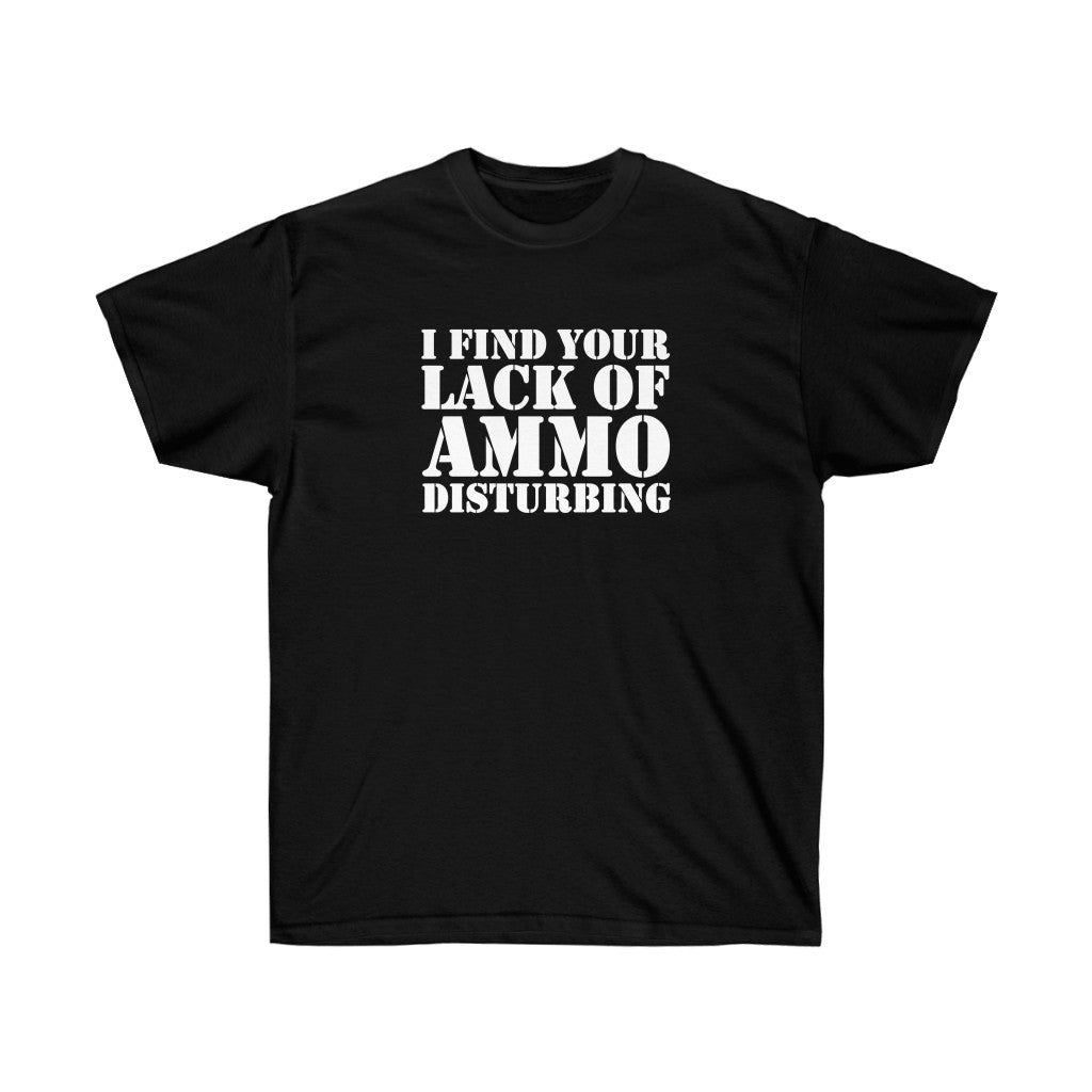 I Find Your Lack of Ammo Disturbing - Unisex Ultra Cotton Tee